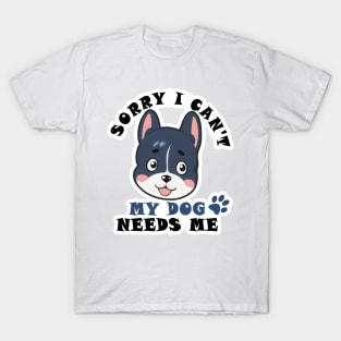 Funny Sorry I can't my dog needs me t-shirt T-Shirt